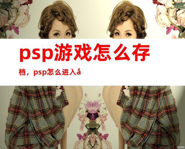 psp游戏怎么存档，psp怎么进入存档