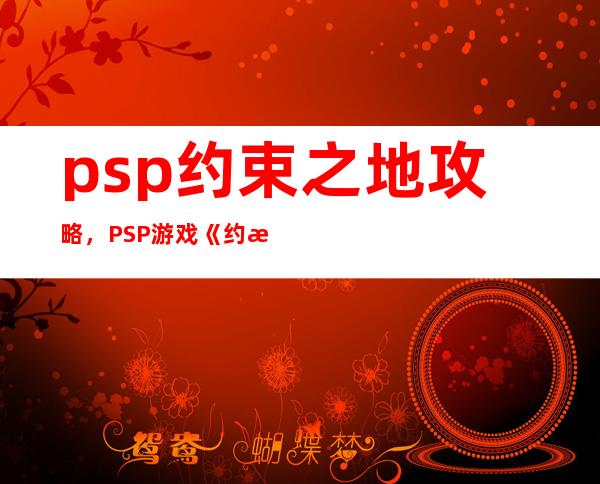 psp约束之地 攻略，PSP游戏《约束之地》全面攻略