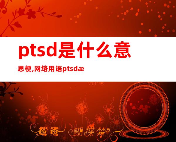 ptsd是什么意思梗,网络用语ptsd是什么意思