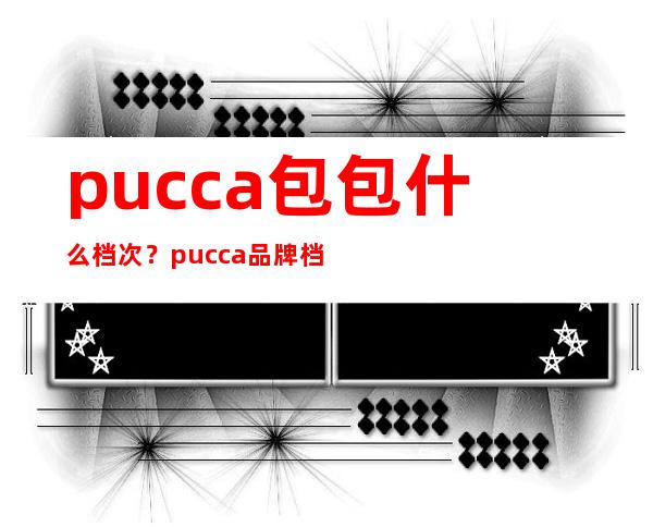 pucca包包什么档次？pucca品牌档次介绍