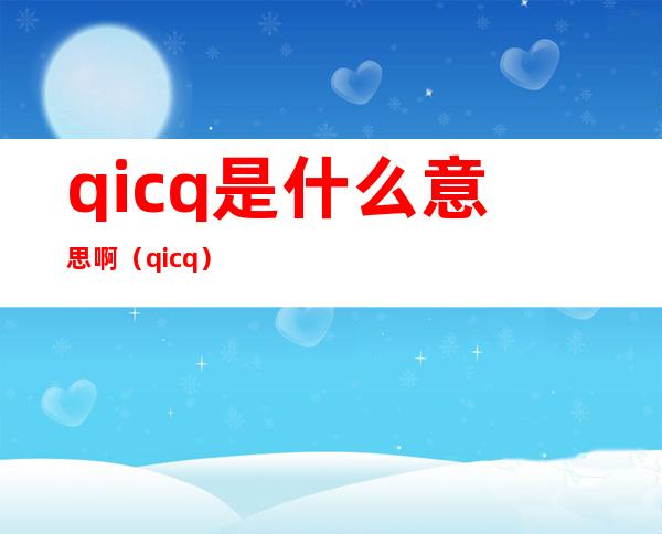 qicq是什么意思啊（qicq）