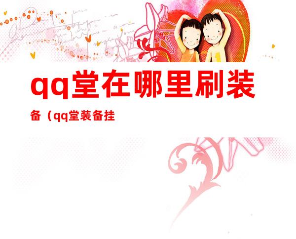 qq堂在哪里刷装备（qq堂装备挂）