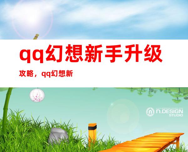 qq幻想新手升级攻略，qq幻想新手快速升级攻略