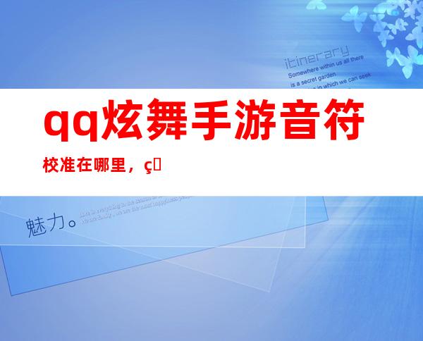 qq炫舞手游音符校准在哪里，炫舞中的各种游戏模式在完美音符中怎么调祥细说说