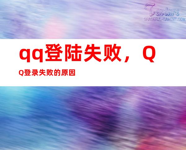 qq登陆失败，QQ登录失败的原因有几种情况该如何解决