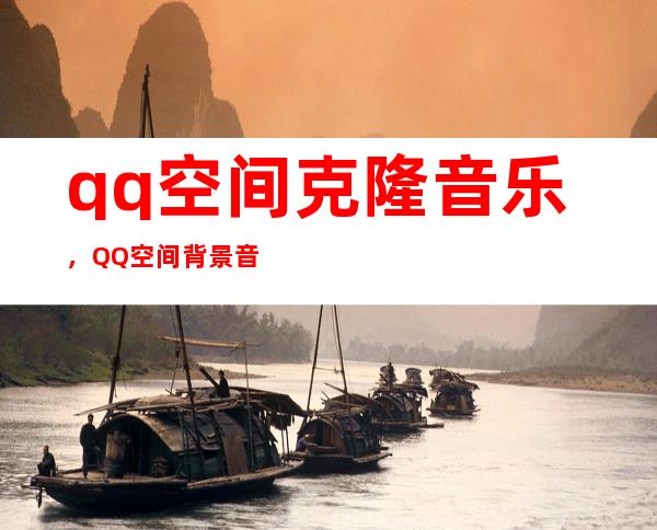 qq空间克隆音乐，QQ空间背景音乐怎样克隆