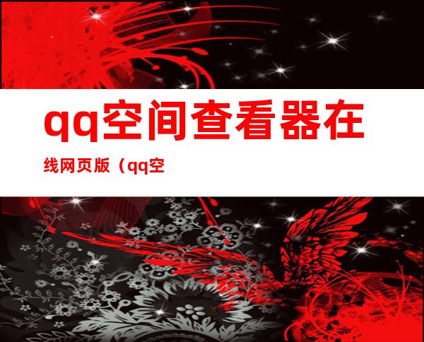 qq空间查看器在线网页版（qq空间 查看）