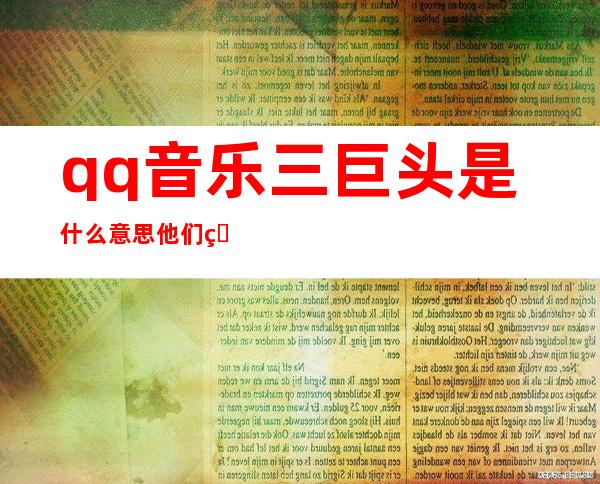 qq音乐三巨头是什么意思 他们的歌声无处不在