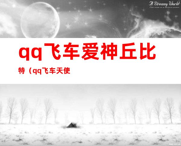 qq飞车爱神丘比特（qq飞车天使丘比特）