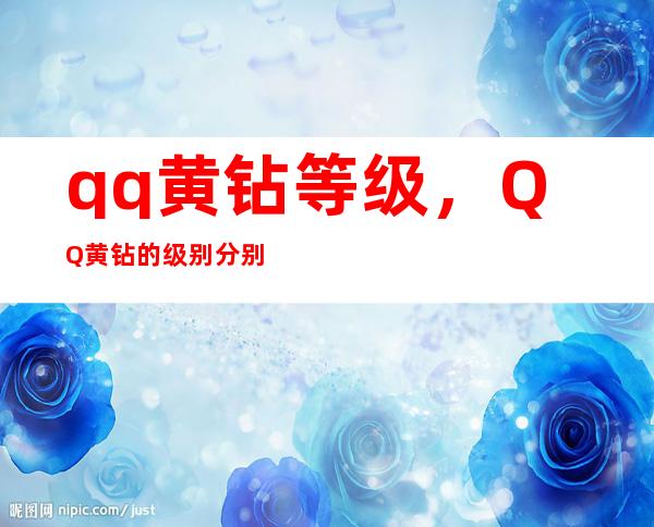 qq黄钻等级，QQ黄钻的级别分别都有什么用途