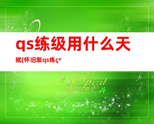 qs练级用什么天赋(怀旧服qs练级用什么天赋)