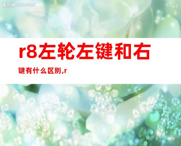 r8左轮左键和右键有什么区别,r8左轮重新启动吃磨损吗