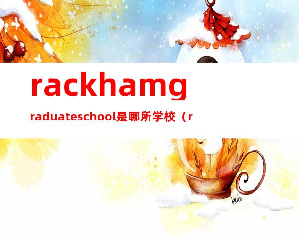 rackham graduate school是哪所学校（rackham graduate school排名）