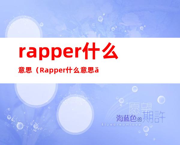 rapper什么意思（Rapper什么意思中文 Rapper的意思）