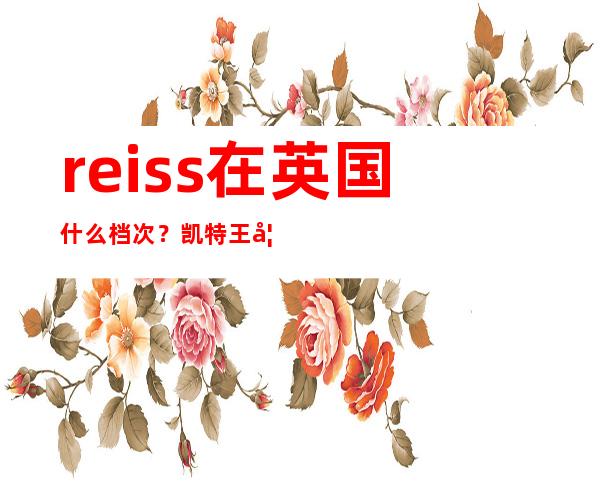 reiss在英国什么档次？凯特王妃的御用品牌