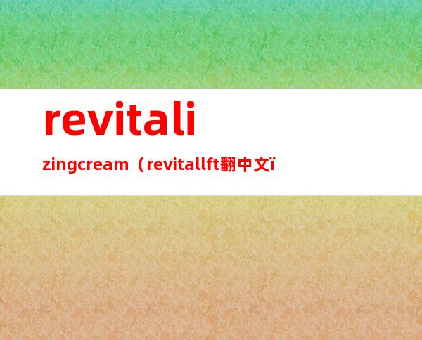 revitalizing cream（revitallft翻中文）