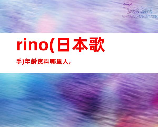 rino(日本歌手)年龄资料哪里人,简介,词曲,作曲