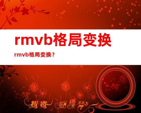 rmvb格局 变换 rmvb格局 变换？