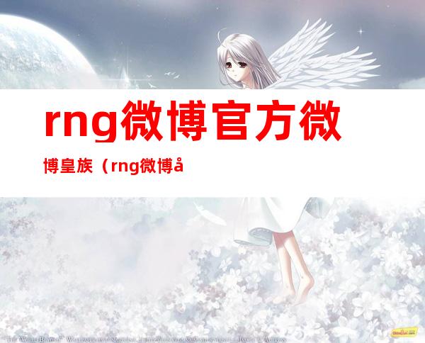 rng微博官方微博皇族（rng微博官方微博lol）