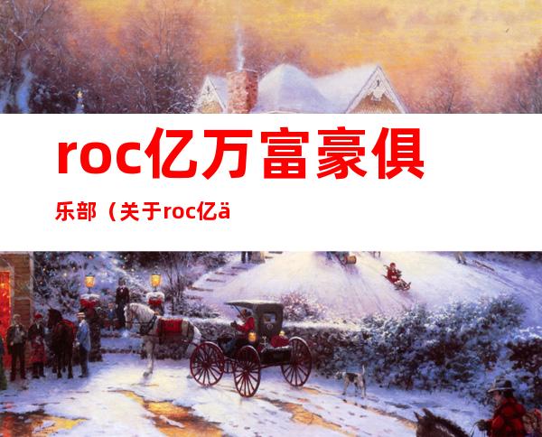 roc亿万富豪俱乐部（关于roc亿万富豪俱乐部的介绍）