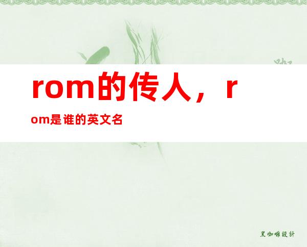 rom的传人，rom是谁的英文名