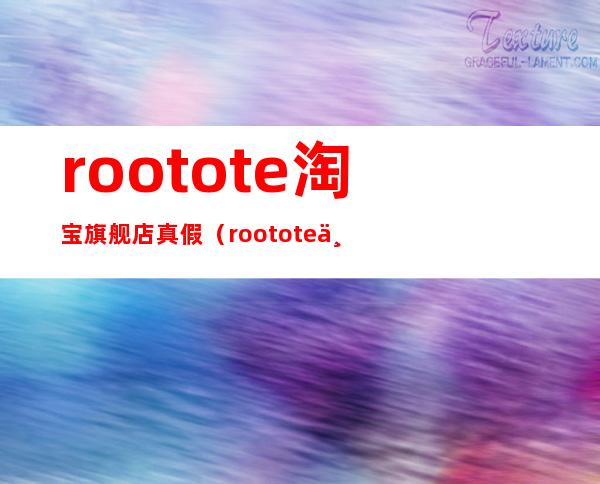 rootote淘宝旗舰店真假（rootote中文名是什么）