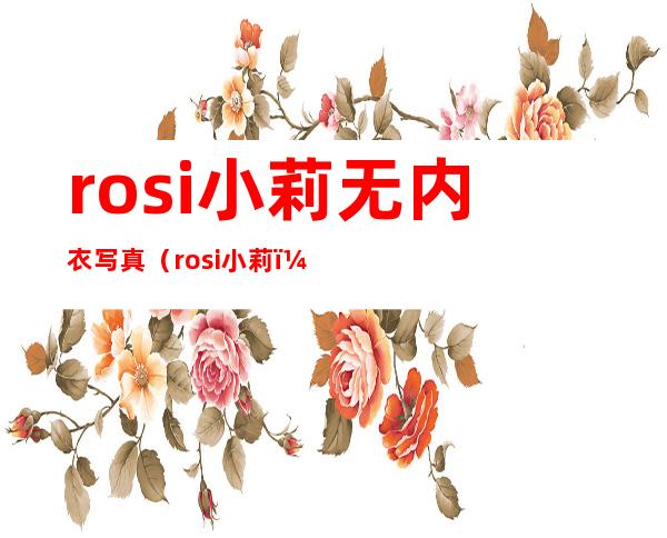 rosi小莉无内衣写真（rosi小莉）