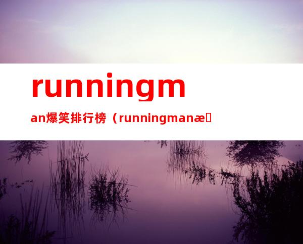 runningman爆笑排行榜（runningman搞笑排行榜是什么）