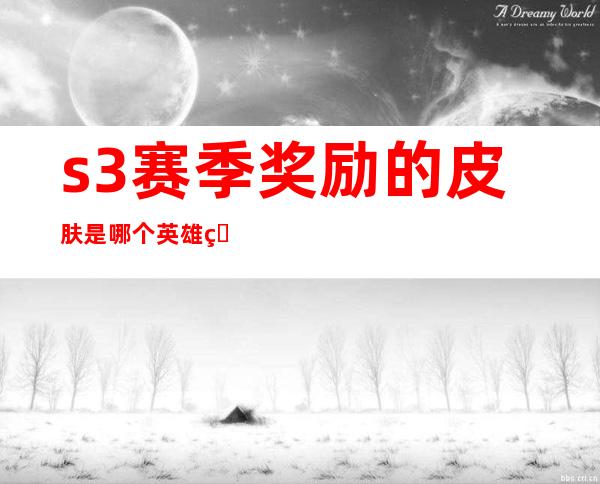 s3赛季奖励的皮肤是哪个英雄的(小动物之星s3赛季奖励)