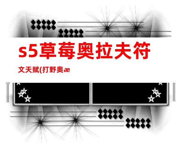 s5草莓奥拉夫符文天赋(打野奥拉夫天赋符文)