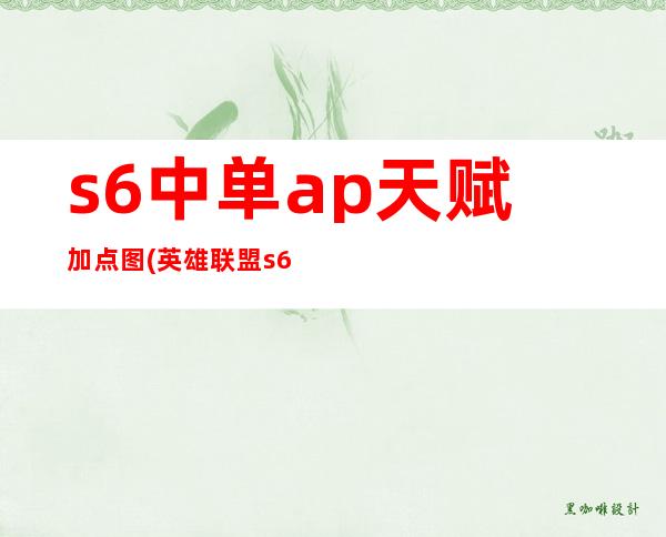 s6中单ap天赋加点图(英雄联盟s6符文天赋名字)