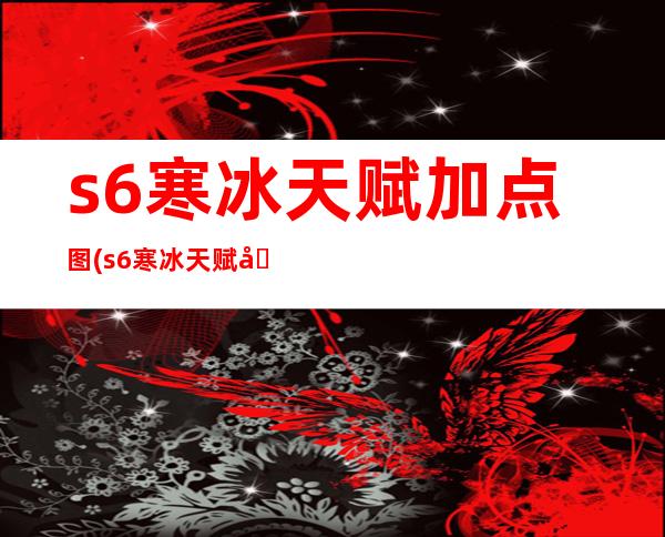 s6寒冰天赋加点图(s6寒冰天赋加点图最新)