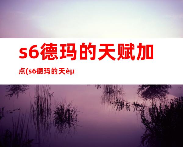 s6德玛的天赋加点(s6德玛的天赋加点怎么加)