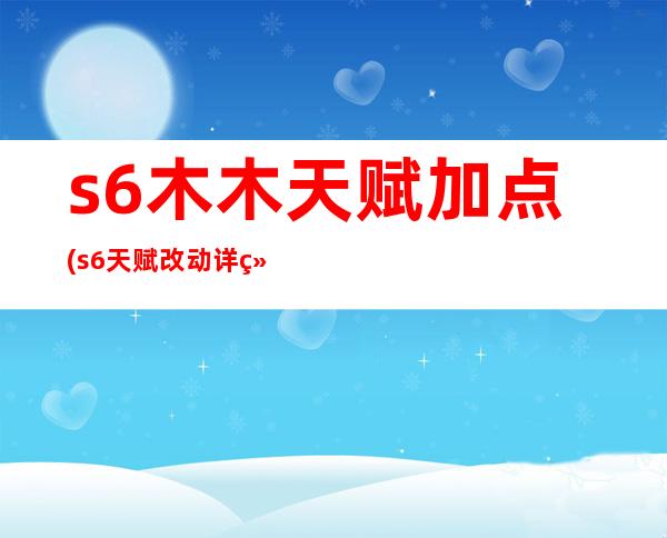 s6木木天赋加点(s6天赋改动详细)