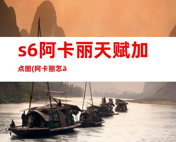 s6阿卡丽天赋加点图(阿卡丽怎么点天赋)