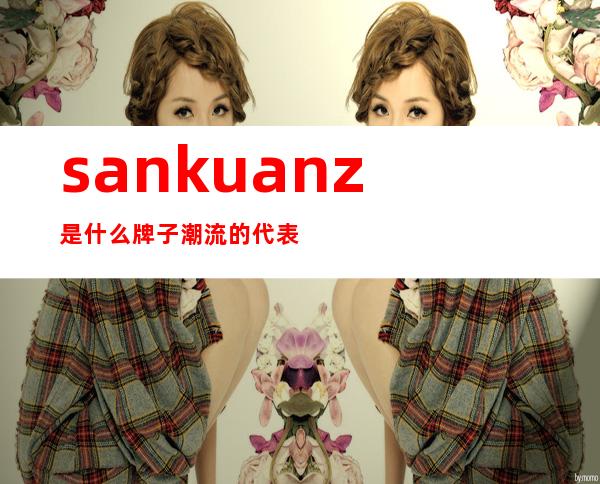 sankuanz是什么牌子 潮流的代表