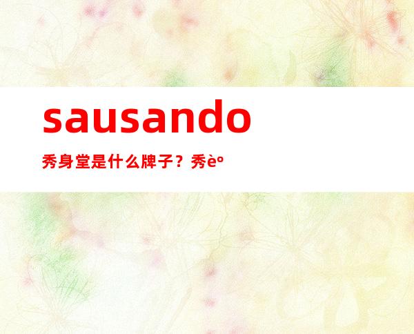 sausando秀身堂是什么牌子？秀身堂是哪个国家的？