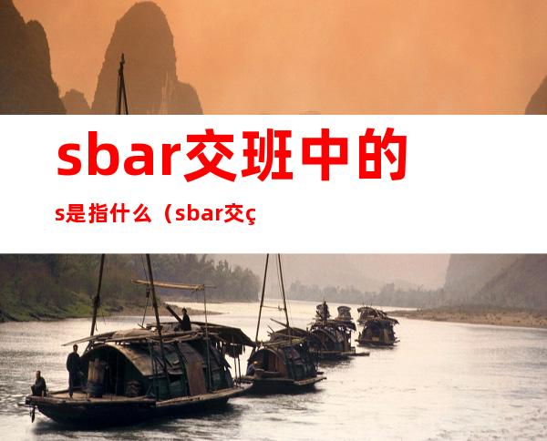 sbar交班中的s是指什么（sbar交班模式是指什么）