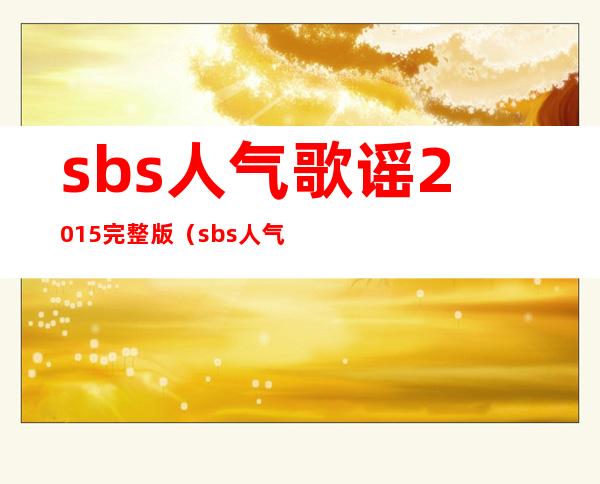 sbs人气歌谣2015完整版（sbs人气歌谣2010）