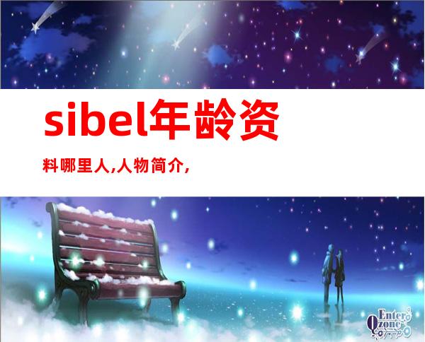 sibel年龄资料哪里人,人物简介,基本资料,经历