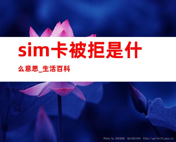 sim卡被拒是什么意思 _生活百科