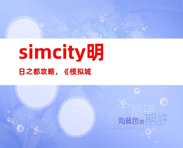 simcity明日之都攻略，《模拟城市：明日之都》全面攻略指南