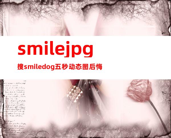 smile.jpg搜smile dog五秒动态图后悔了