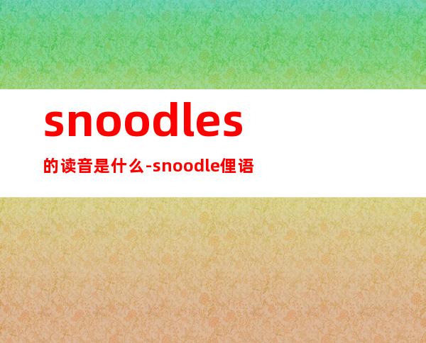 snoodles的读音是什么-snoodle俚语什么意思