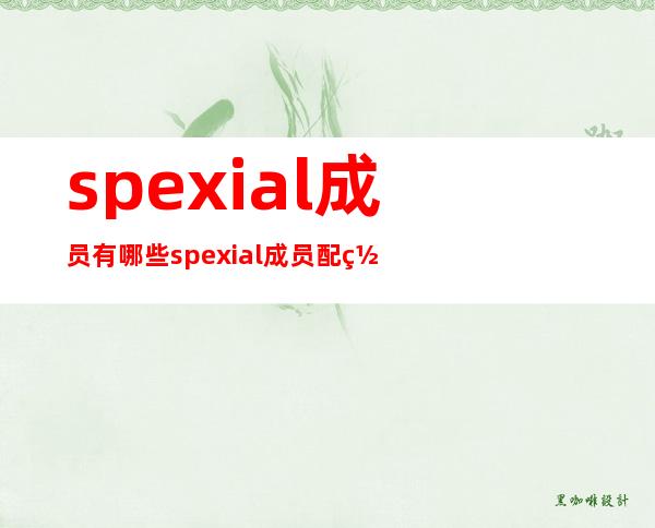 spexial成员有哪些spexial成员配置文件配置文件（3）