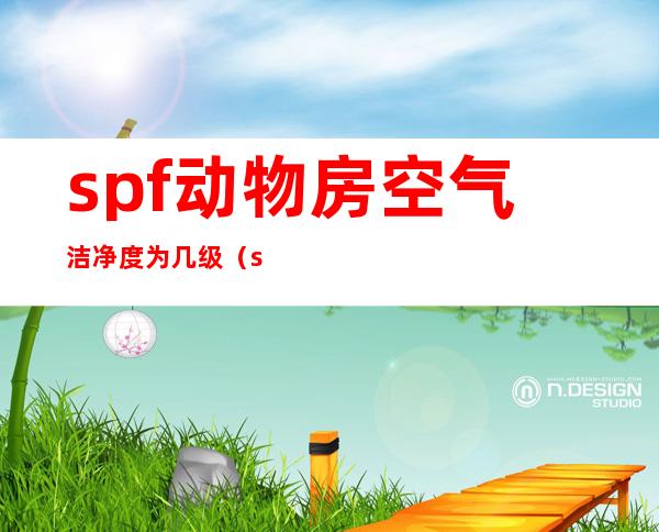 spf动物房空气洁净度为几级（spf动物房是什么意思）