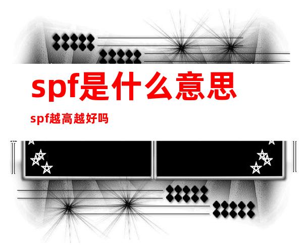 spf是什么意思 spf越高越好吗