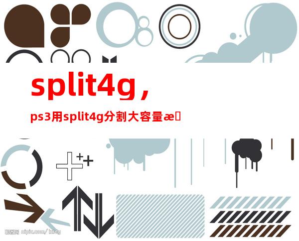 split4g，ps3用split4g分割大容量文件的具体步骤是否是先把下好的游戏拷