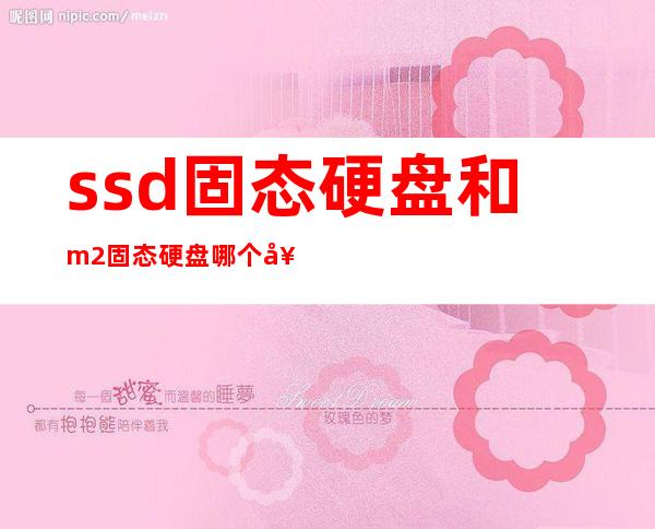 ssd固态硬盘和m.2固态硬盘哪个好（移动固态硬盘和移动硬盘的区别）