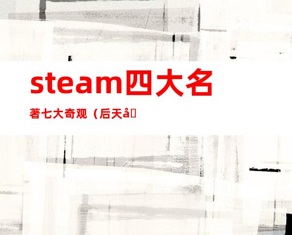 steam四大名著七大奇观（后天启世界的七大奇观）